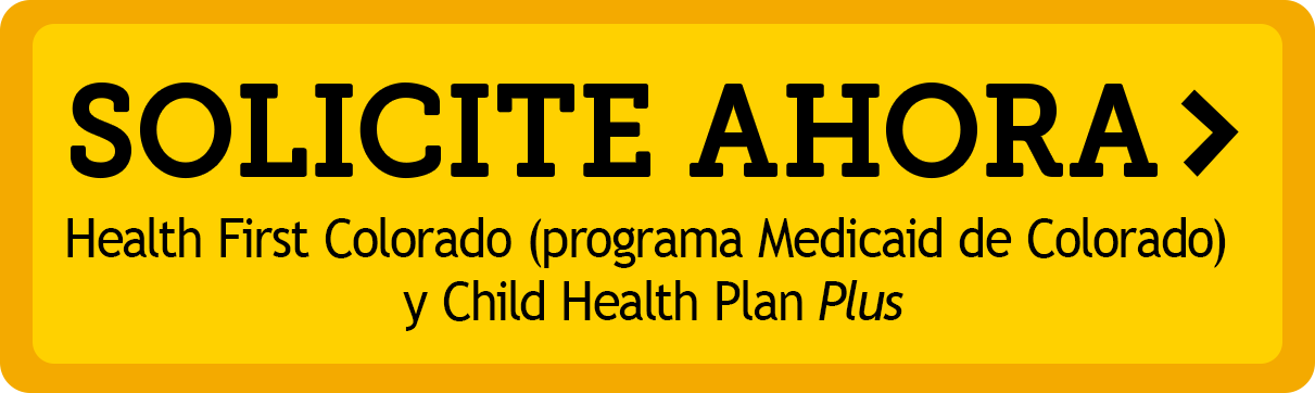 SOLICITE AHORA - Health First Colorado and Child Health Plan Plus